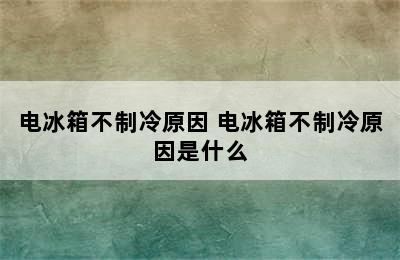 电冰箱不制冷原因 电冰箱不制冷原因是什么